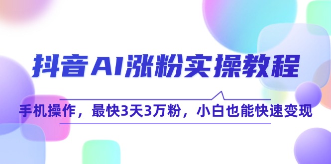 抖音AI涨粉实操教程，手机操作，最快3天3万粉，小白也能快速变现-卓别林资源社