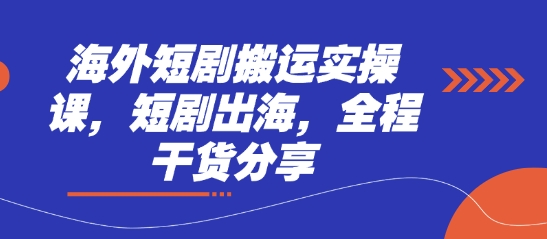 海外短剧搬运实操课，短剧出海，全程干货分享-卓别林资源社