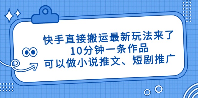 快手直接搬运最新玩法来了，10分钟一条作品，可以做小说推文、短剧推广…-卓别林资源社