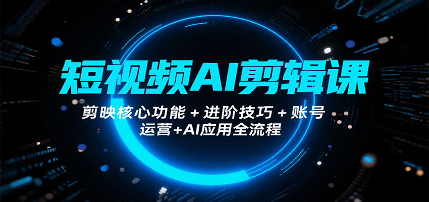短视频AI剪辑课，剪映核心功能+进阶技巧+账号运营+AI应用全流程-卓别林资源社
