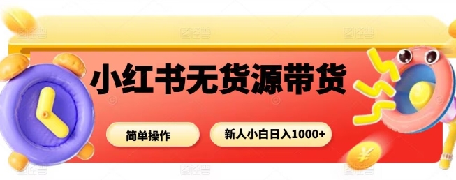 小红书无货源带货项目，简单无脑，新人小白日入多张-卓别林资源社