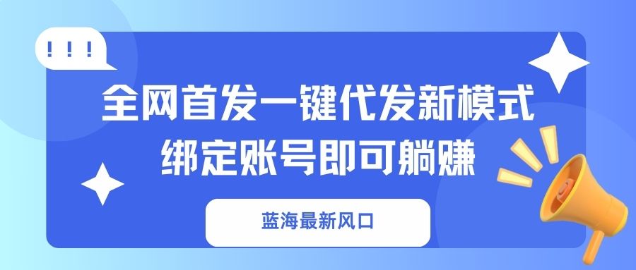 蓝海最新风口，全网首发一键代发新模式！绑定账号即可躺赚-卓别林资源社