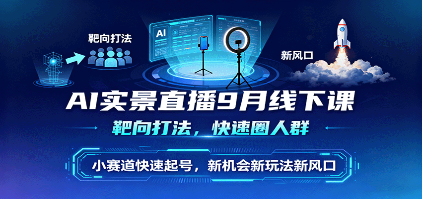 AI实景直播9月线下课，靶向打法，快速圈人群，小塞道快速起号，新机会新玩法新风口-卓别林资源社