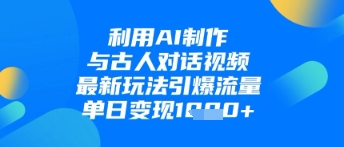 利用AI制作与古人对话的视频，最新玩法引爆流量，单日变现1k-卓别林资源社