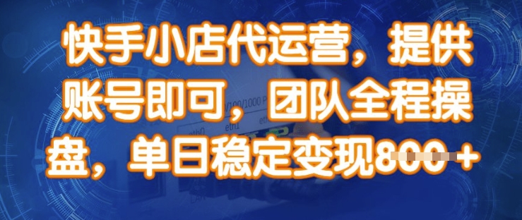 快手小店代运营，提供账号即可，团队全程操盘，单日稳定变现8张【揭秘】-卓别林资源社