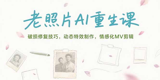 老照片AI重生课，破损修复技巧，动态特效制作，情感化MV剪辑-卓别林资源社