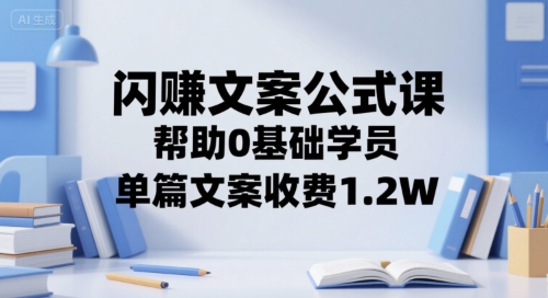 闪赚文案公式课，帮助0基础学员，单篇文案收费1.2W-卓别林资源社
