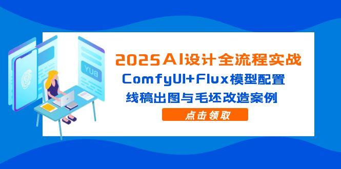 2025AI设计全流程实战：ComfyUI+Flux模型配置，线稿出图与毛坯改造案例-卓别林资源社