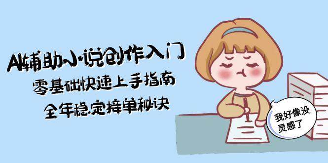 AI辅助小说创作入门，零基础快速上手指南，全年稳定接单秘诀-卓别林资源社