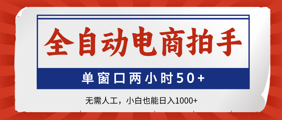全自动电商拍手，单窗口两小时50+无需人工，小白也能日入1000+-卓别林资源社