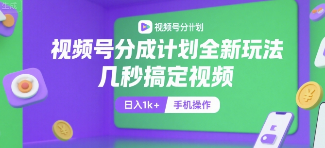 视频号分成计划全新玩法，几秒搞定视频，日入1k+，手机操作【揭秘】-卓别林资源社