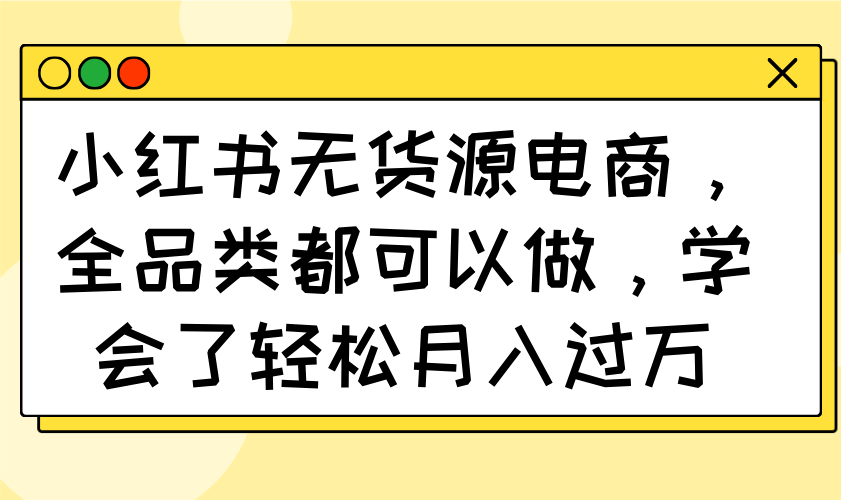 小红书无货源电商，全品类都可以做，学会了轻松月入过万-卓别林资源社