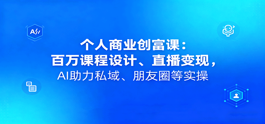 个人商业创富课：百万课程设计、直播变现，AI助力私域、朋友圈等实操-卓别林资源社