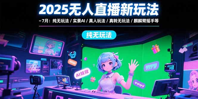 2025无人直播新玩法-7月：纯无玩法/实景AI/真人玩法/绿幕玩法/真转无玩法-卓别林资源社
