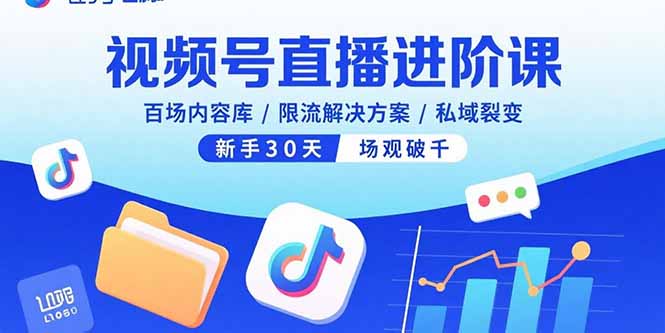 视频号直播进阶课，百场内容库/限流解决方案/私域裂变，新手30天场观破千-卓别林资源社