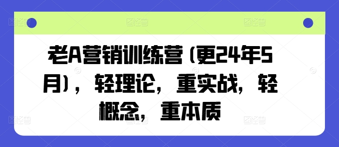 老A营销训练营(更25年3月)，轻理论，重实战，轻概念，重本质-卓别林资源社