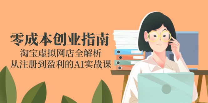 零成本创业指南：淘宝虚拟网店全解析，从注册到盈利的AI实战课-卓别林资源社