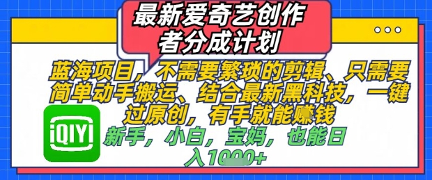最新爱奇艺创作者分成计划，不需要繁琐的剪辑，只需要简单动手搬运，一键过原创，有手就能做-卓别林资源社