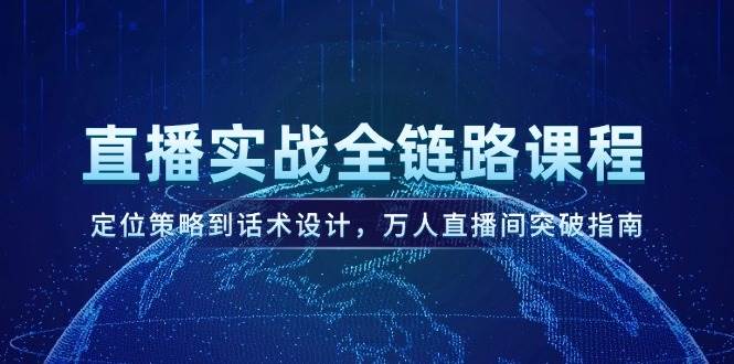 直播实战全链路课程，定位策略到话术设计，万人直播间突破指南-卓别林资源社