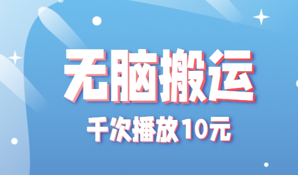 无脑搬运，千次播放10元，点赞评论收藏各1元一个，单条作品收益上限10000+！-卓别林资源社