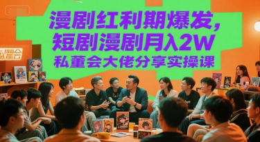 漫剧红利期爆发，短剧漫剧月入2W私董会大佬分享实操课-卓别林资源社