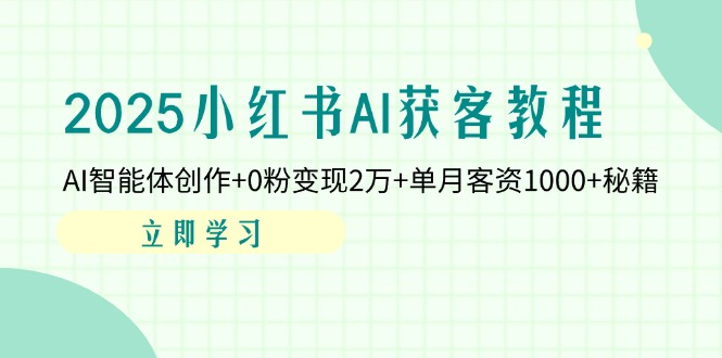 2025小红书AI获客教程：AI智能体创作+0粉变现2万+单月客资1000+秘籍-卓别林资源社