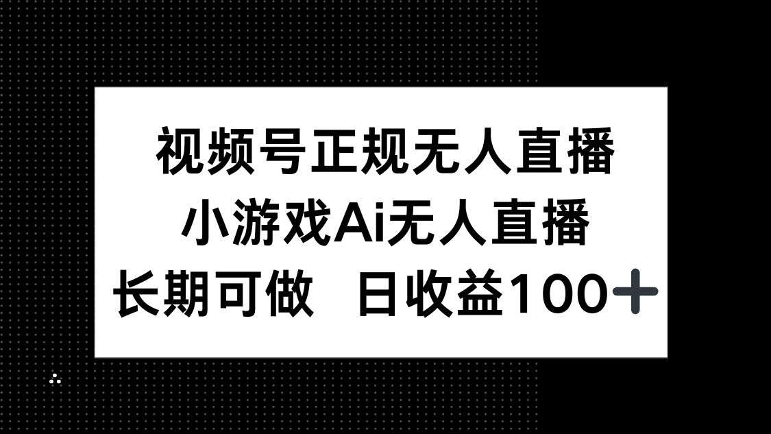 视频号正规无人直播，小游戏AI无人直播，长期可做，日收益100+-卓别林资源社