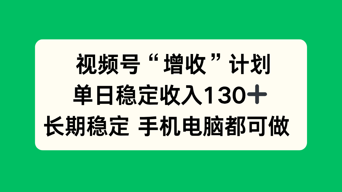 视频号“增收”计划,单日稳定收入130十,长期稳定 手机电脑都可做!-卓别林资源社
