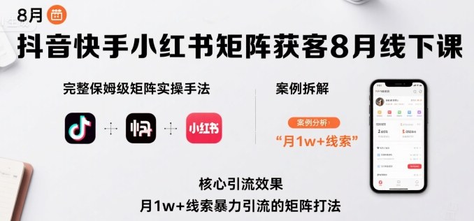 抖音快手小红书矩阵获客8月线下课，完整保姆级矩阵实操手法与案例拆解，月1w+线索暴力引流的矩阵打法-卓别林资源社