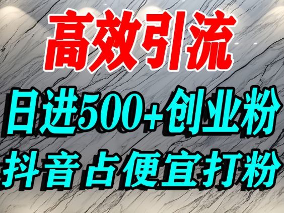 怎么打创业粉？抖音利用占便宜心理引流创业粉，单人日引500+精准流量-卓别林资源社