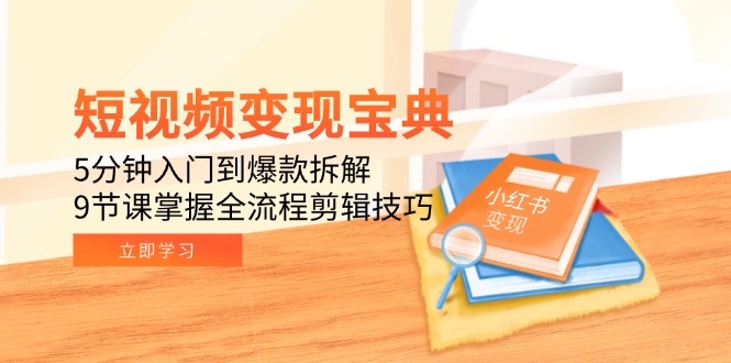 短视频变现宝典：5分钟入门到爆款拆解，9节课掌握全流程剪辑技巧-卓别林资源社