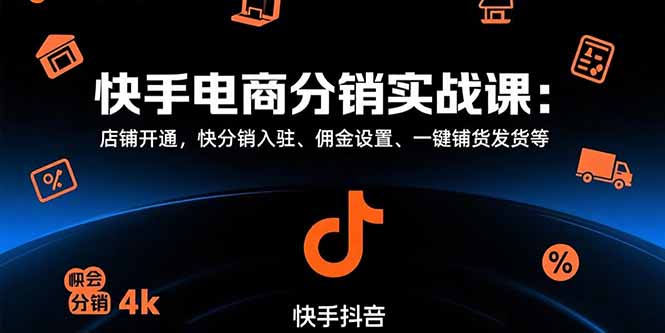 快手电商分销实战课：店铺开通，快分销入驻、佣金设置、一键铺货发货等-卓别林资源社
