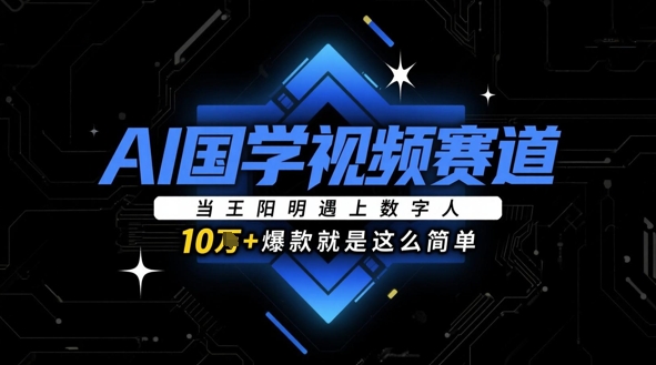 AI国学视频赛道：当王阳明遇上数字人，10w+爆款就是这么简单-卓别林资源社