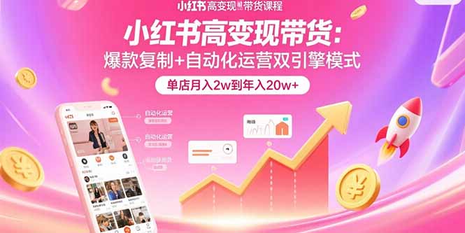 小红书高变现带货：爆款复制+自动化运营双引擎模式  单店月入2w到年入20w+-卓别林资源社