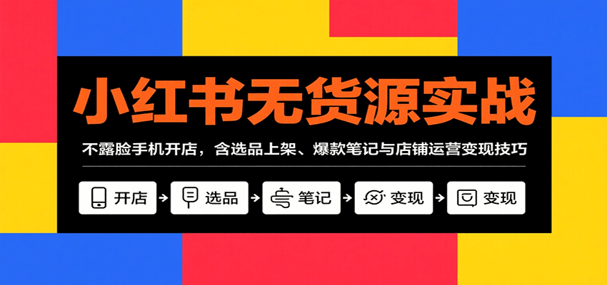 小红书无货源实战，不露脸手机开店，含选品上架、爆款笔记与店铺运营变现技巧-卓别林资源社