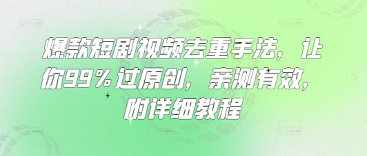 爆款短剧视频去重手法，让你99%过原创，亲测有效，附详细教程-卓别林资源社
