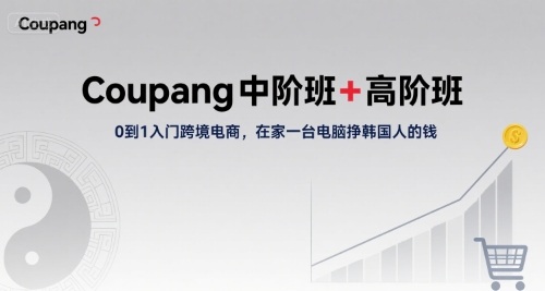 Coupang中阶班+高阶班，0到1入门跨境电商，在家一台电脑挣韩国人的钱-卓别林资源社