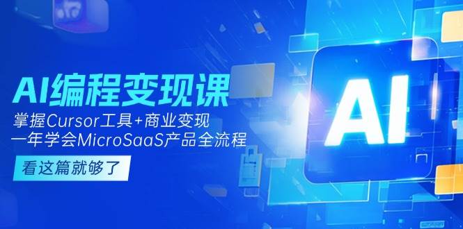 AI编程变现课：掌握Cursor工具+商业变现，一年学会MicroSaaS产品全流程-卓别林资源社
