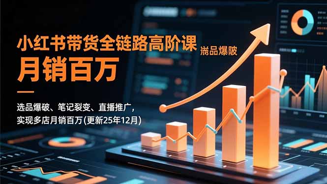 小红书带货全链路高阶课,选品爆破、笔记裂变、直播推广,实现多店月销百万(更新25年12月-卓别林资源社