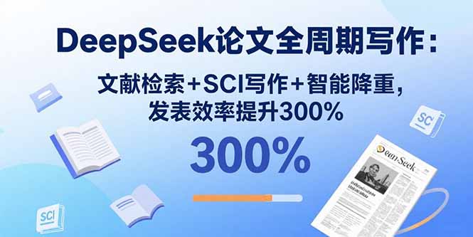 DeepSeek论文全周期写作：文献检索+SCI写作+智能降重，发表效率提升300%-卓别林资源社