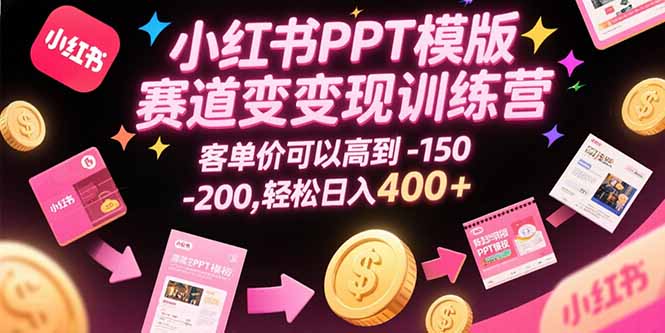 小红书PPT模版赛道变现训练营，客单价可以高到150-200，轻松日入400+-卓别林资源社