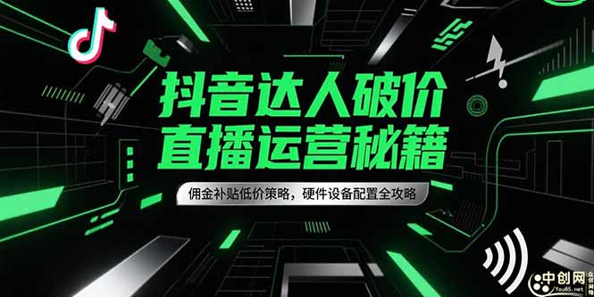 抖音达人破价直播运营秘籍，佣金补贴低价策略，硬件设备配置全攻略-卓别林资源社
