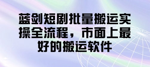 蓝剑短剧批量搬运实操全流程，市面上最好的搬运软件-卓别林资源社