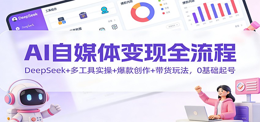 AI自媒体变现全流程：DeepSeek+多工具实操+爆款创作+带货玩法，0基础起号-卓别林资源社