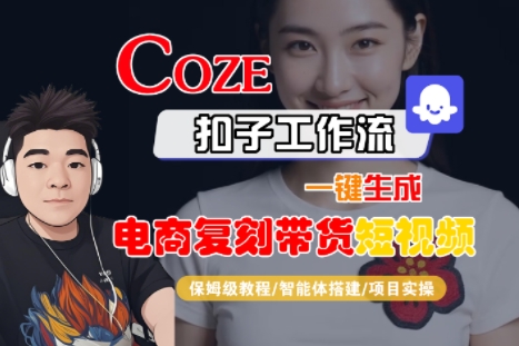 Coze扣子工作流一键生成电商复刻带货短视频，保姆级教程-智能体搭建-项目实操-卓别林资源社