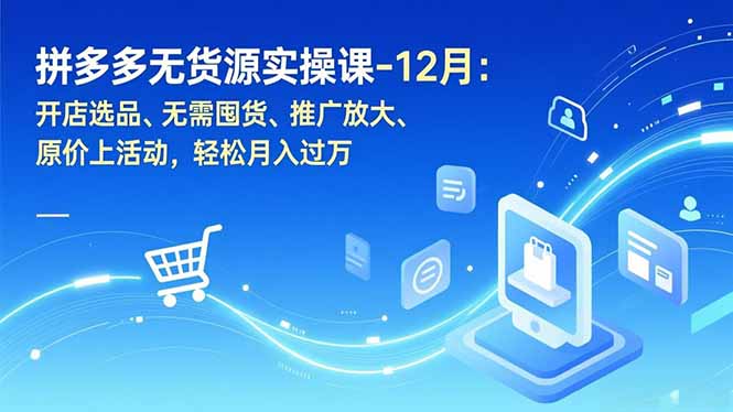 拼多多无货源实操课-12月：开店选品、无需囤货、推广放大、原价上活动，轻松月入过万-卓别林资源社