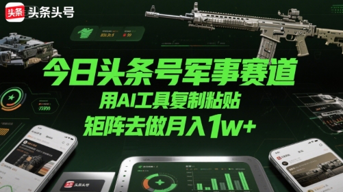 今日头条号军事赛道，用AI工具复制粘贴，矩阵去做月入1w+-卓别林资源社