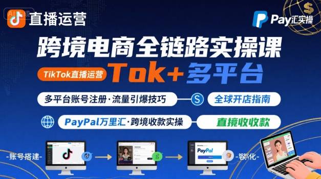 跨境电商线上课，TikTok 直播运营 + 多平台账号注册 + PayPal 万里汇实操教程-卓别林资源社