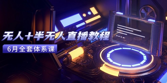 无人+半无人直播教程：AI工具+场景搭建，0到1掌握核心技术(6月更新-卓别林资源社
