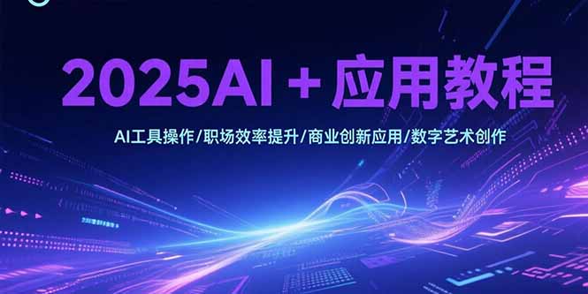 2025AI+应用教程，AI工具操作/职场效率提升/商业创新应用/数字艺术创作-卓别林资源社